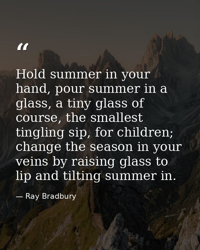 Hold summer in your hand, pour summer in a glass, a tiny glass of course, the smallest tingling sip, for children; chang — Ray Bradbury