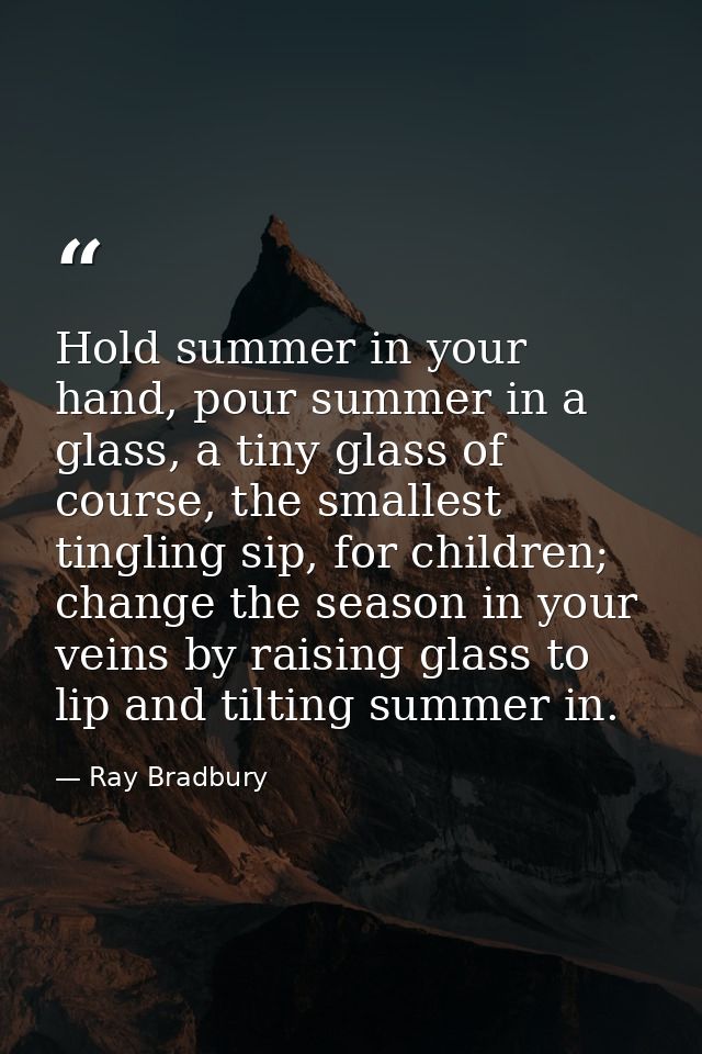 Hold summer in your hand, pour summer in a glass, a tiny glass of course, the smallest tingling sip, for children; chang — Ray Bradbury