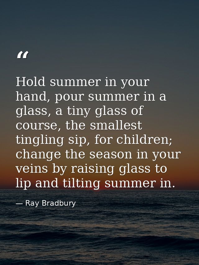Hold summer in your hand, pour summer in a glass, a tiny glass of course, the smallest tingling sip, for children; chang — Ray Bradbury