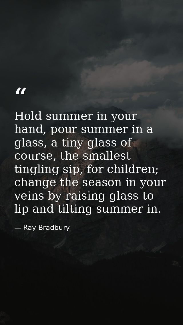 Hold summer in your hand, pour summer in a glass, a tiny glass of course, the smallest tingling sip, for children; chang — Ray Bradbury