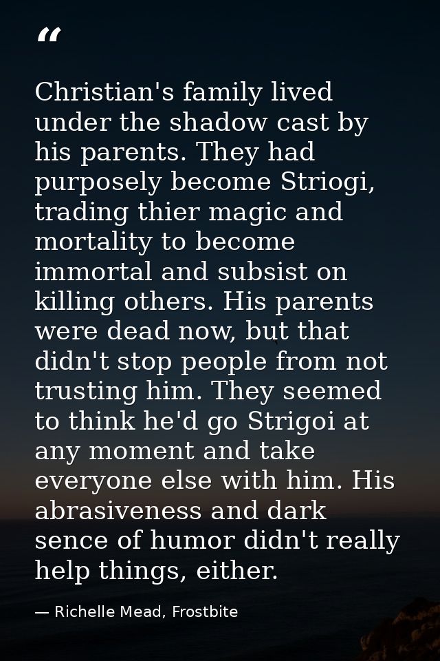Christian's family lived under the shadow cast by his parents. They had purposely become Striogi, trading thier magic an — Richelle Mead, Frostbite