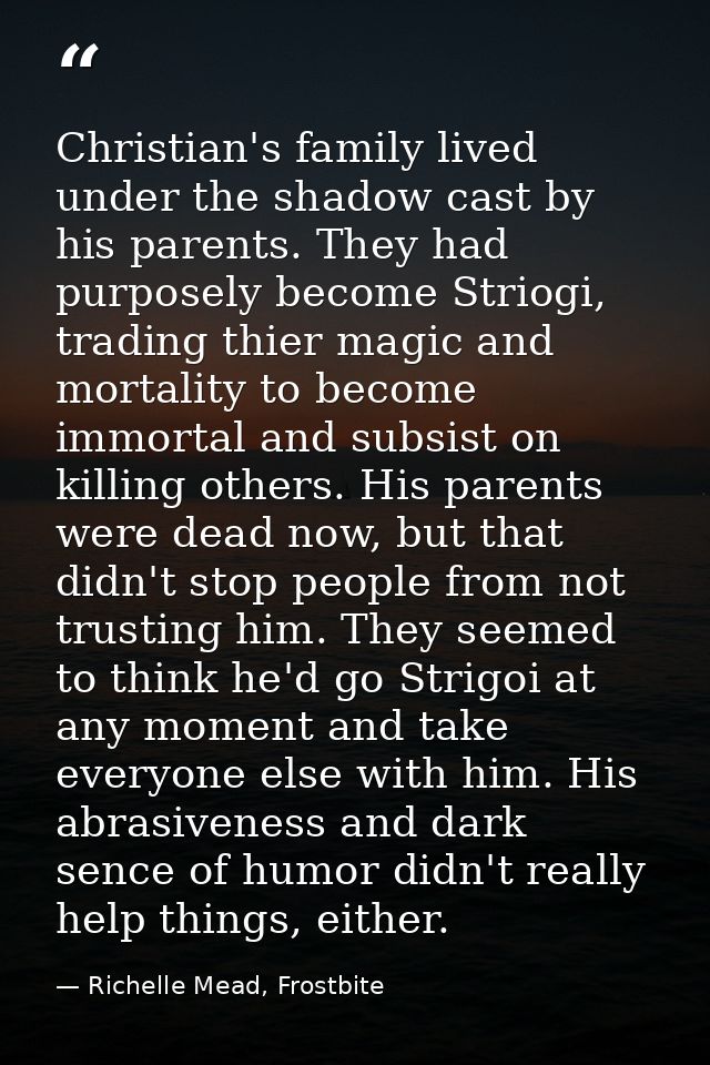 Christian's family lived under the shadow cast by his parents. They had purposely become Striogi, trading thier magic an — Richelle Mead, Frostbite