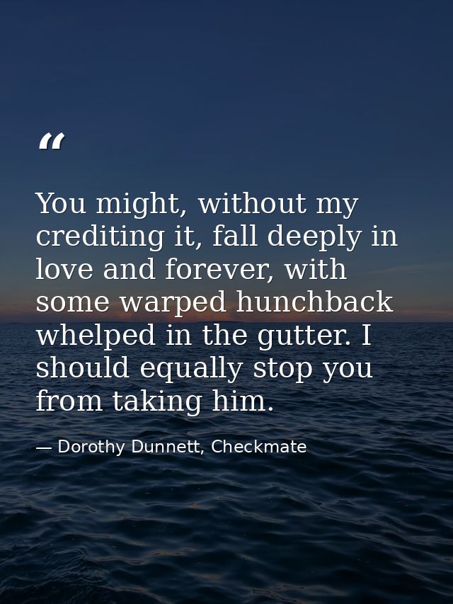 You might, without my crediting it, fall deeply in love and forever, with some warped hunchback whelped in the gutter. I — Dorothy Dunnett, Checkmate