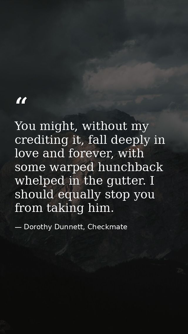 You might, without my crediting it, fall deeply in love and forever, with some warped hunchback whelped in the gutter. I — Dorothy Dunnett, Checkmate