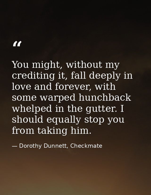 You might, without my crediting it, fall deeply in love and forever, with some warped hunchback whelped in the gutter. I — Dorothy Dunnett, Checkmate