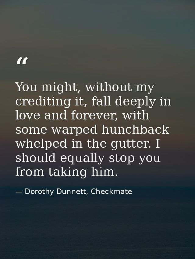 You might, without my crediting it, fall deeply in love and forever, with some warped hunchback whelped in the gutter. I — Dorothy Dunnett, Checkmate