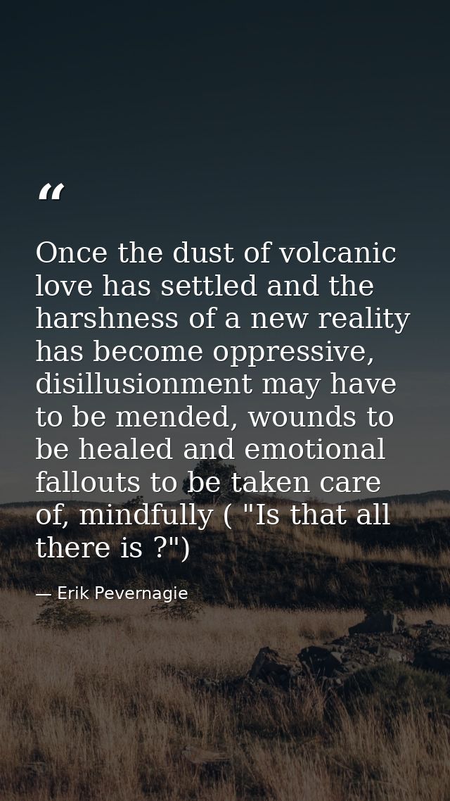 Once the dust of volcanic love has settled and the harshness of a new reality has become oppressive, disillusionment may — Erik Pevernagie
