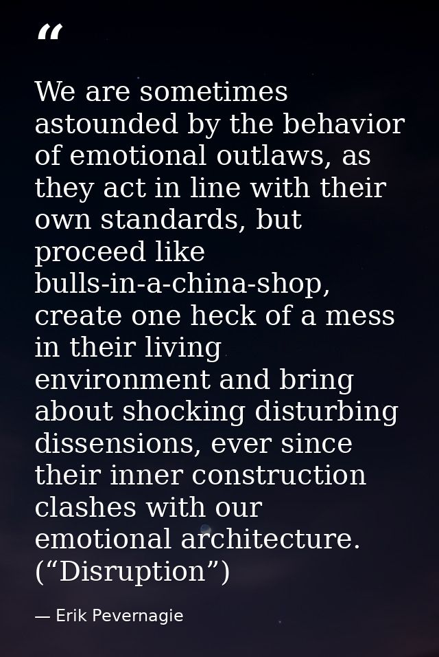 We are sometimes astounded by the behavior of emotional outlaws, as they act in line with their own standards, but proce — Erik Pevernagie