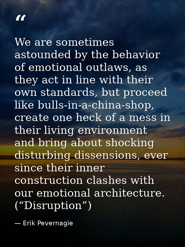 We are sometimes astounded by the behavior of emotional outlaws, as they act in line with their own standards, but proce — Erik Pevernagie