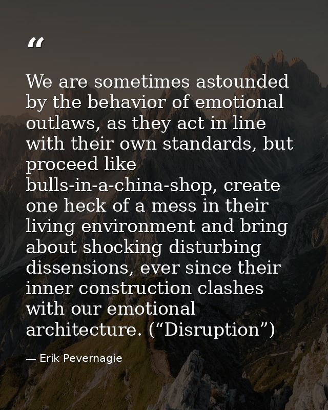 We are sometimes astounded by the behavior of emotional outlaws, as they act in line with their own standards, but proce — Erik Pevernagie