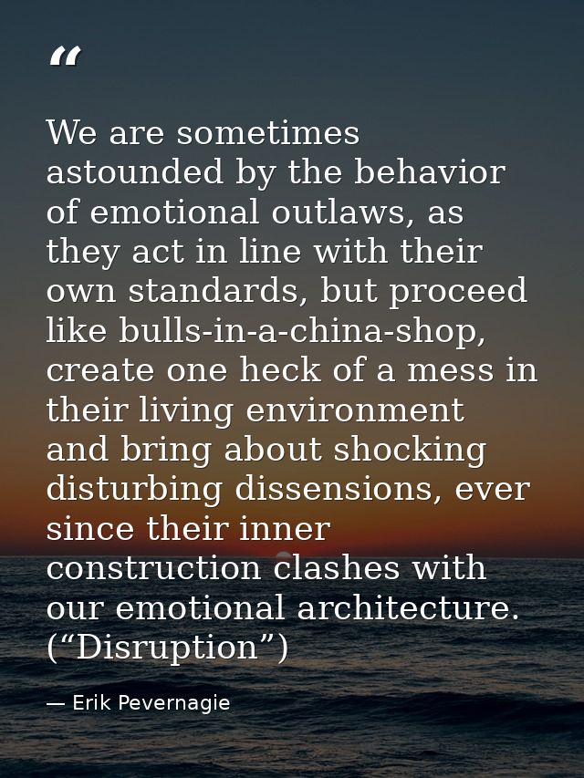 We are sometimes astounded by the behavior of emotional outlaws, as they act in line with their own standards, but proce — Erik Pevernagie