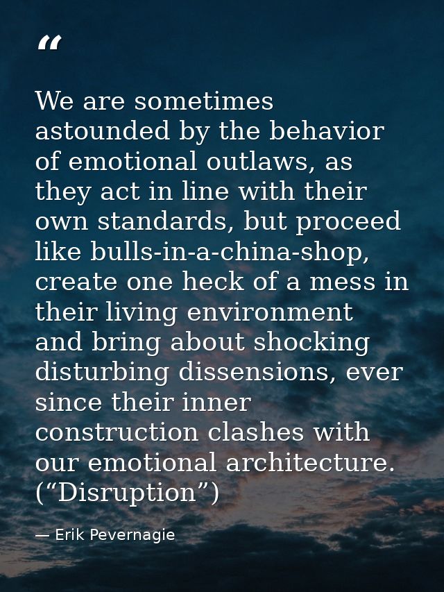 We are sometimes astounded by the behavior of emotional outlaws, as they act in line with their own standards, but proce — Erik Pevernagie