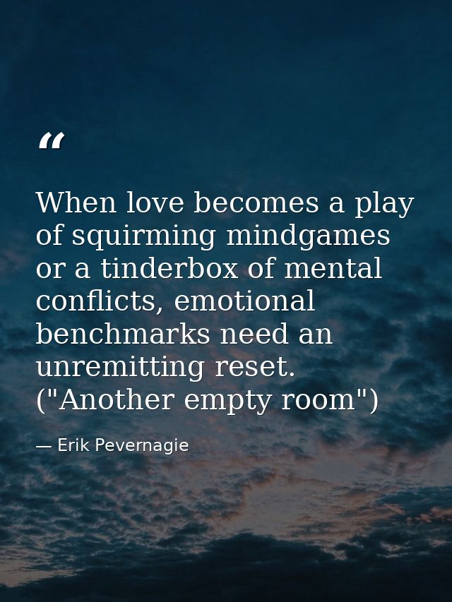 When love becomes a play of squirming mindgames or a tinderbox of mental conflicts, emotional benchmarks need an unremit — Erik Pevernagie