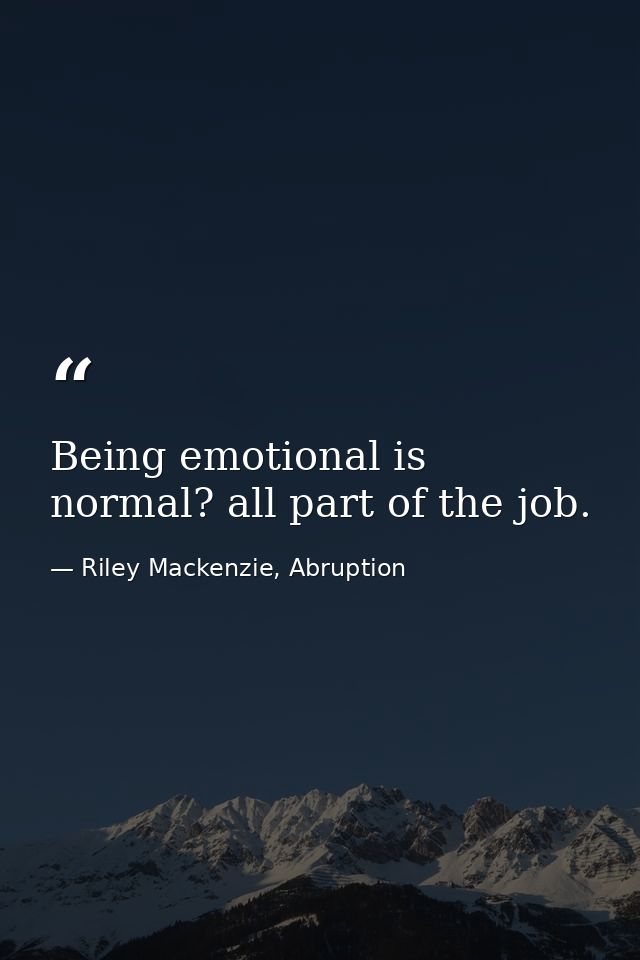 Being emotional is normal? all part of the job. — Riley Mackenzie, Abruption