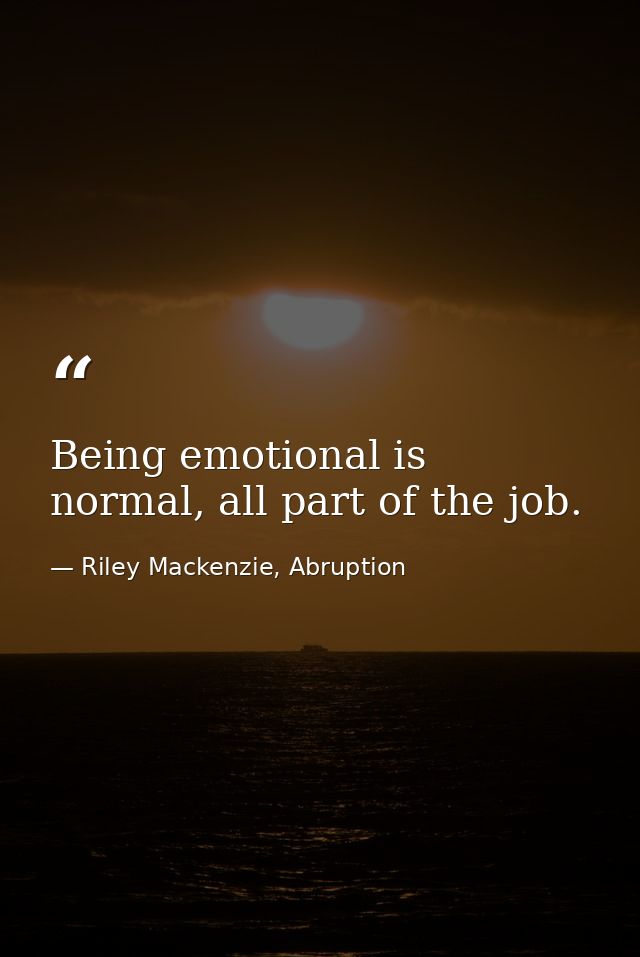 Being emotional is normal, all part of the job. — Riley Mackenzie, Abruption
