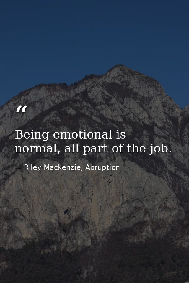 Being emotional is normal, all part of the job. — Riley Mackenzie, Abruption