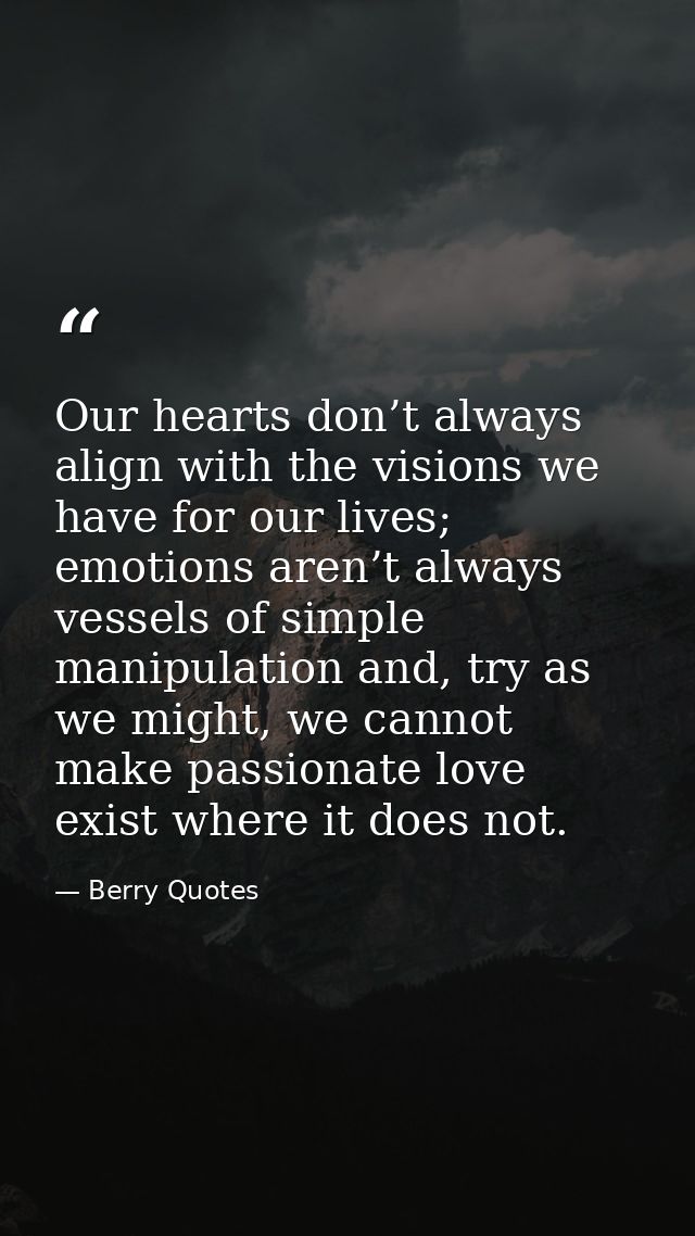 Our hearts don’t always align with the visions we have for our lives; emotions aren’t always vessels of simple manipulat — Berry Quotes