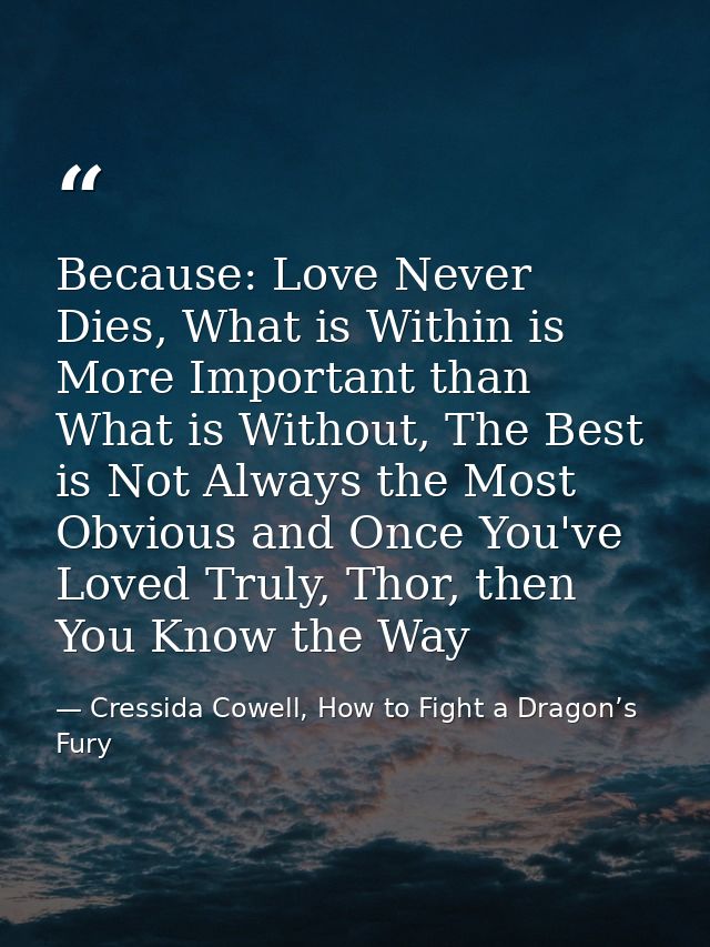 Because: Love Never Dies, What is Within is More Important than What is Without, The Best is Not Always the Most Obvious — Cressida Cowell, How to Fight a Dragon’s Fury