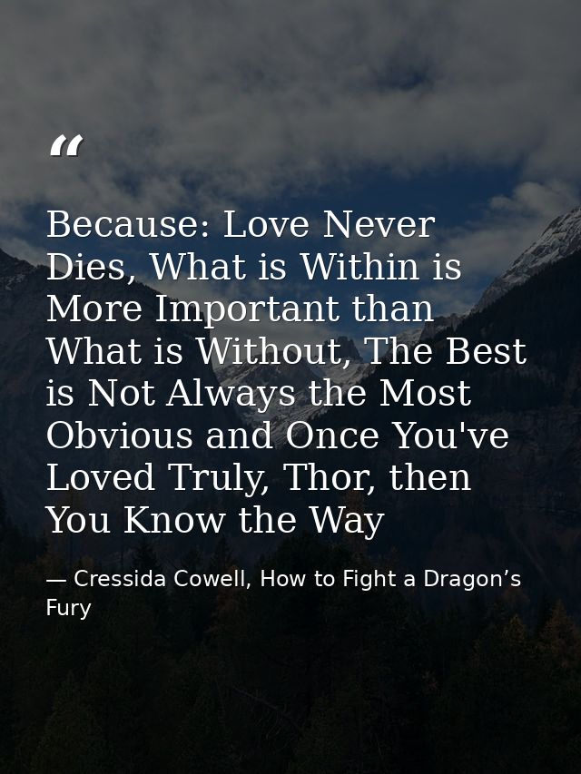 Because: Love Never Dies, What is Within is More Important than What is Without, The Best is Not Always the Most Obvious — Cressida Cowell, How to Fight a Dragon’s Fury