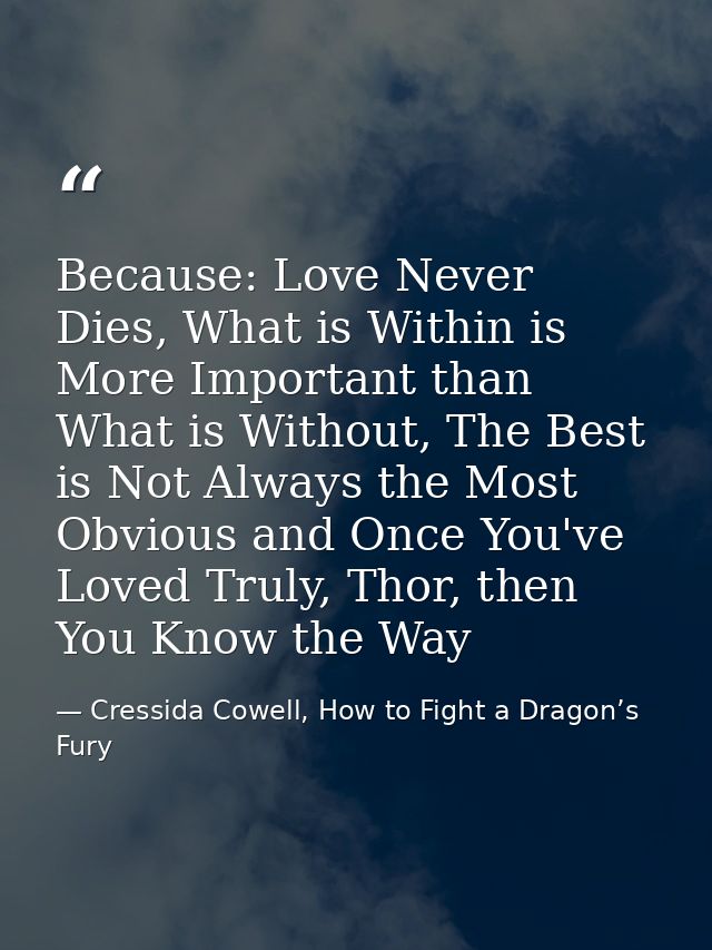 Because: Love Never Dies, What is Within is More Important than What is Without, The Best is Not Always the Most Obvious — Cressida Cowell, How to Fight a Dragon’s Fury