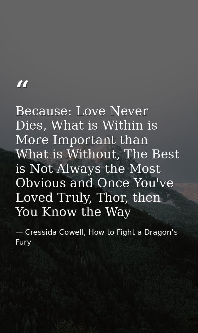 Because: Love Never Dies, What is Within is More Important than What is Without, The Best is Not Always the Most Obvious — Cressida Cowell, How to Fight a Dragon’s Fury