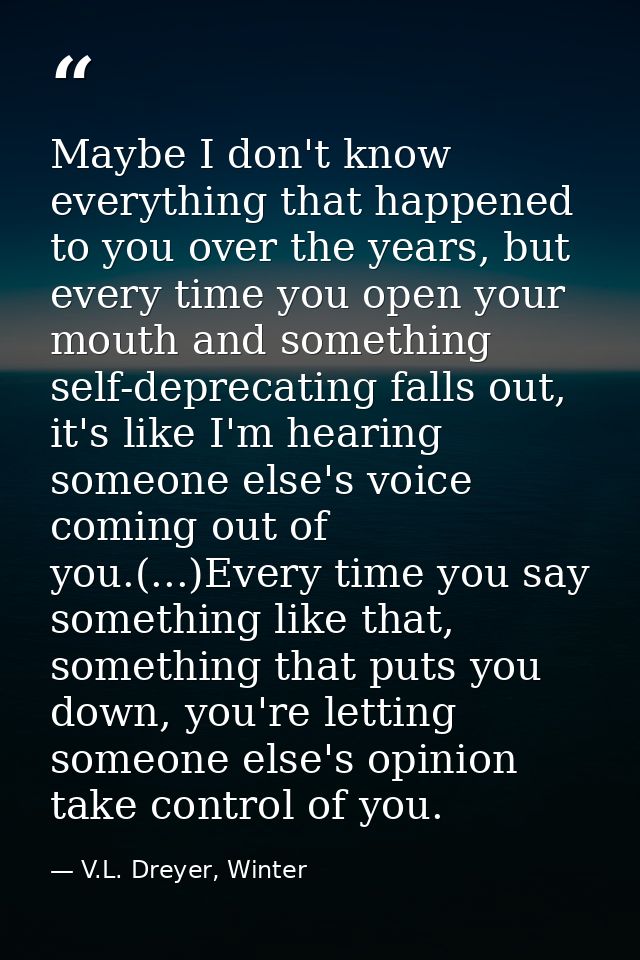Maybe I don't know everything that happened to you over the years, but every time you open your mouth and something self — V.L. Dreyer, Winter