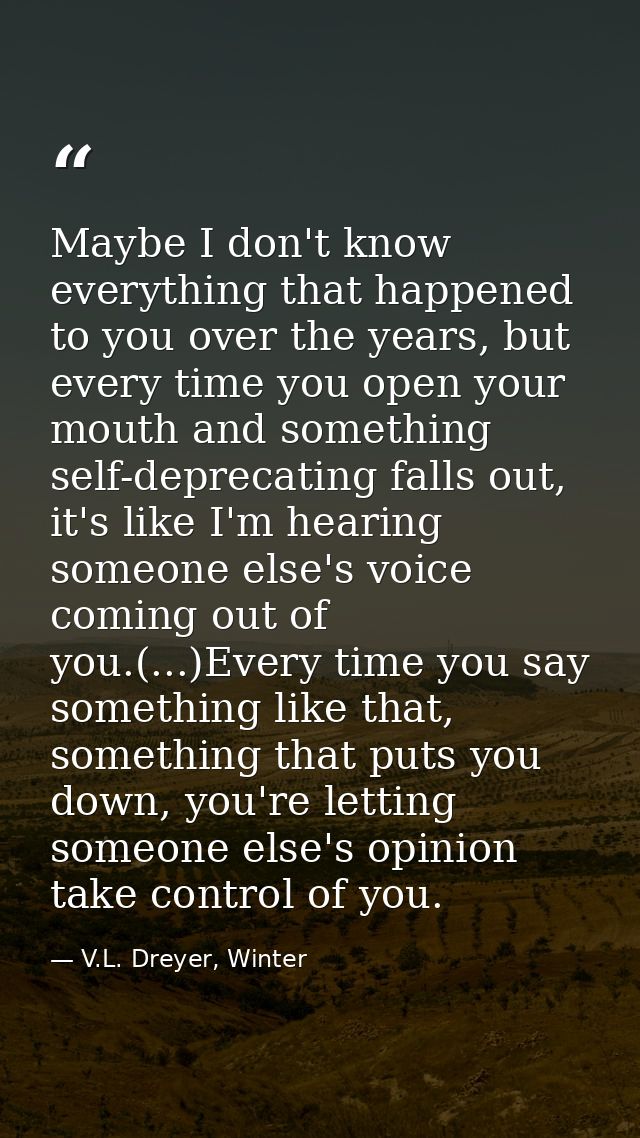 Maybe I don't know everything that happened to you over the years, but every time you open your mouth and something self — V.L. Dreyer, Winter