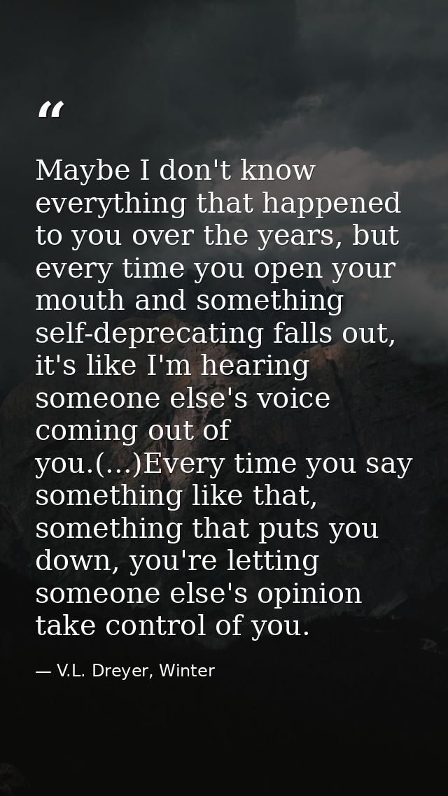 Maybe I don't know everything that happened to you over the years, but every time you open your mouth and something self — V.L. Dreyer, Winter
