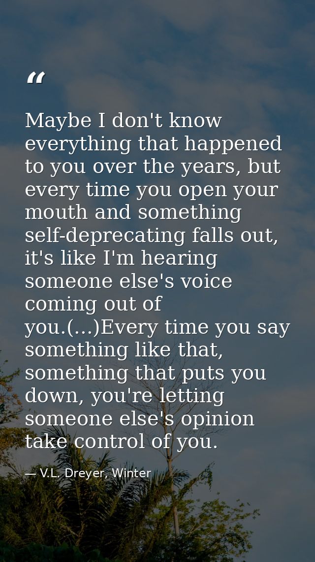 Maybe I don't know everything that happened to you over the years, but every time you open your mouth and something self — V.L. Dreyer, Winter