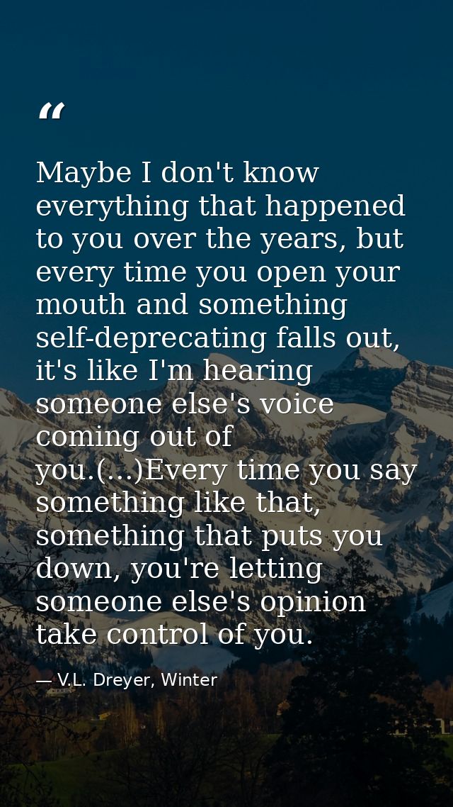 Maybe I don't know everything that happened to you over the years, but every time you open your mouth and something self — V.L. Dreyer, Winter