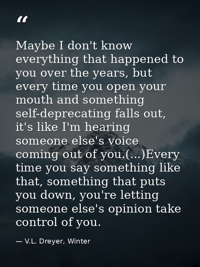 Maybe I don't know everything that happened to you over the years, but every time you open your mouth and something self — V.L. Dreyer, Winter