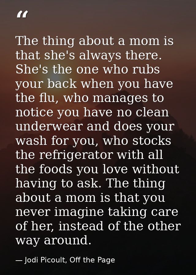 The thing about a mom is that she's always there. She's the one who rubs your back when you have the flu, who manages to — Jodi Picoult, Off the Page