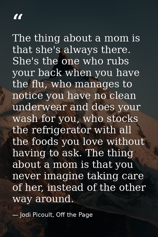 The thing about a mom is that she's always there. She's the one who rubs your back when you have the flu, who manages to — Jodi Picoult, Off the Page