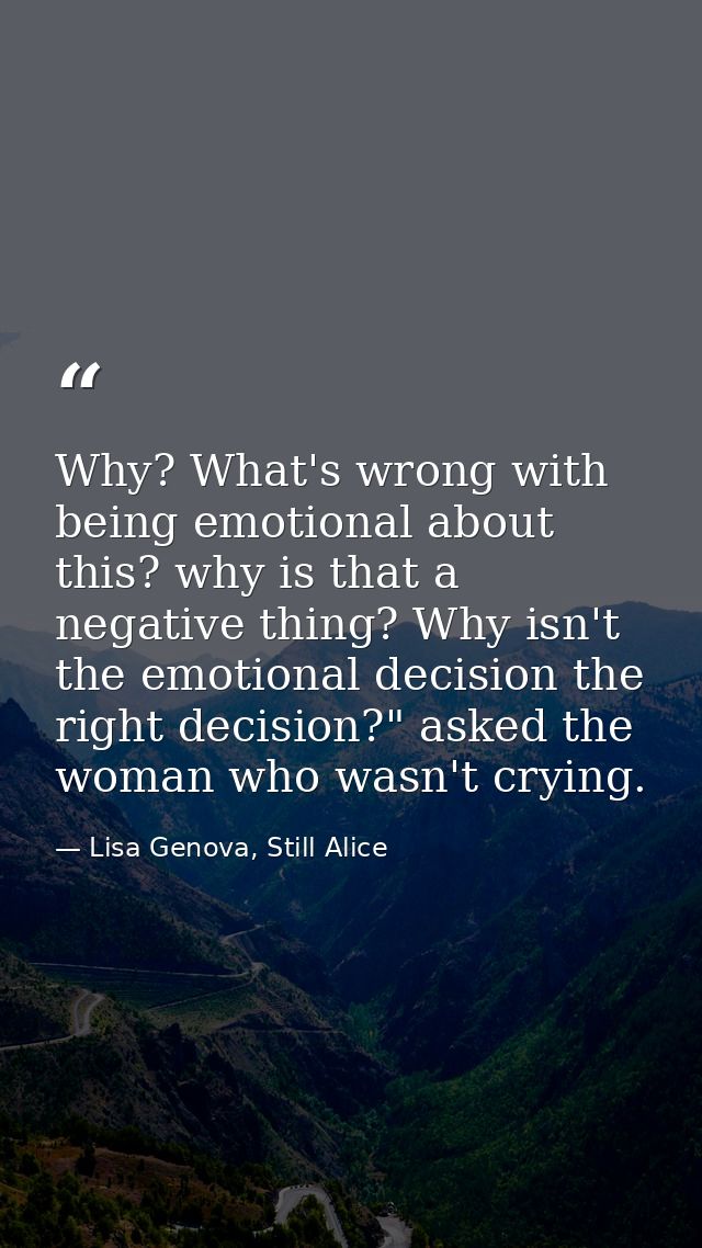 Why? What's wrong with being emotional about this? why is that a negative thing? Why isn't the emotional decision the ri — Lisa Genova, Still Alice
