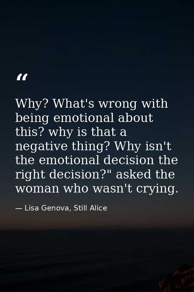 Why? What's wrong with being emotional about this? why is that a negative thing? Why isn't the emotional decision the ri — Lisa Genova, Still Alice