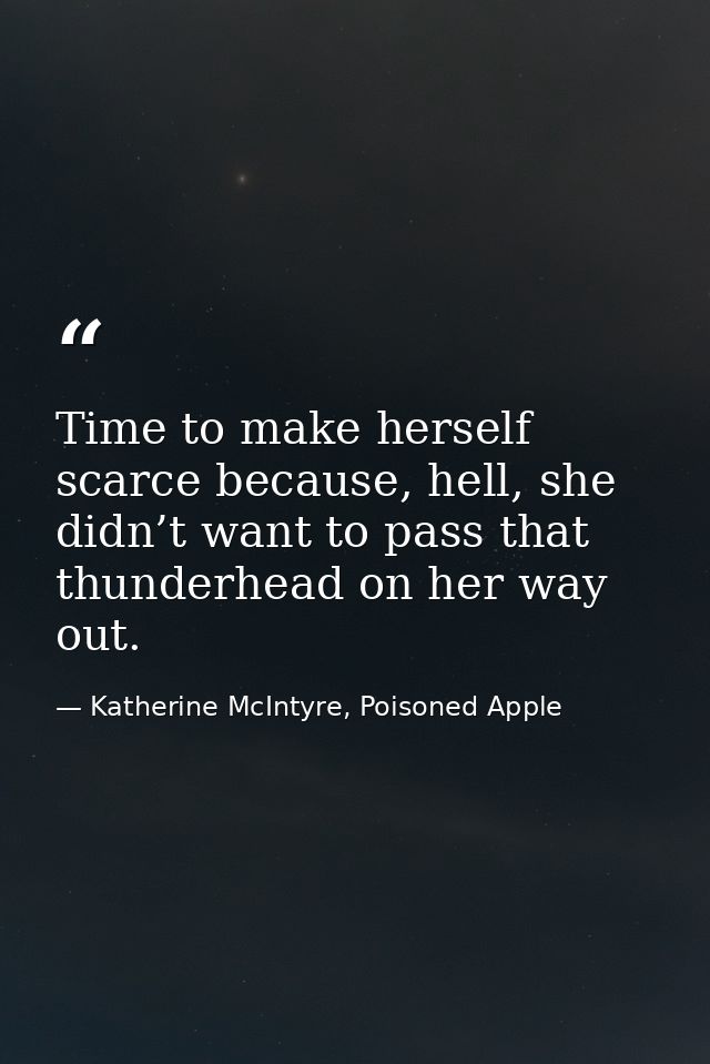 Time to make herself scarce because, hell, she didn’t want to pass that thunderhead on her way out. — Katherine McIntyre, Poisoned Apple