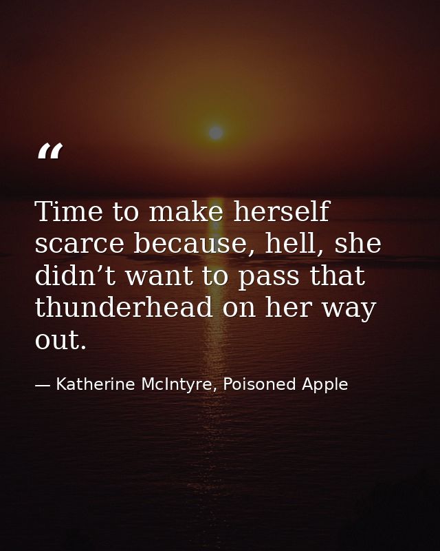 Time to make herself scarce because, hell, she didn’t want to pass that thunderhead on her way out. — Katherine McIntyre, Poisoned Apple