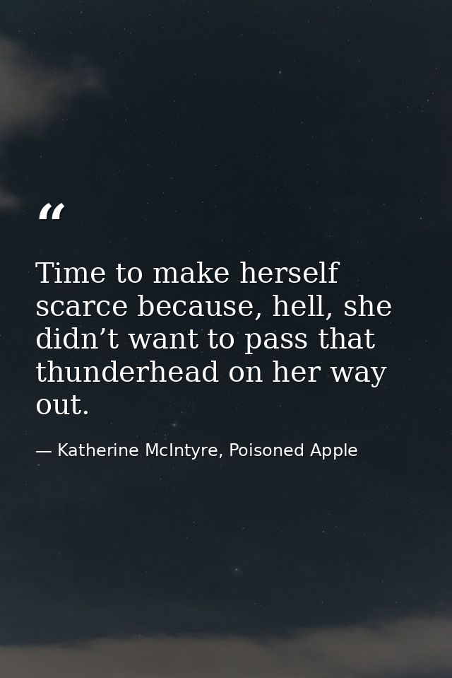 Time to make herself scarce because, hell, she didn’t want to pass that thunderhead on her way out. — Katherine McIntyre, Poisoned Apple