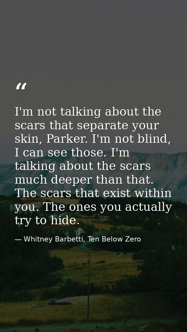I'm not talking about the scars that separate your skin, Parker. I'm not blind, I can see those. I'm talking about the s — Whitney Barbetti, Ten Below Zero