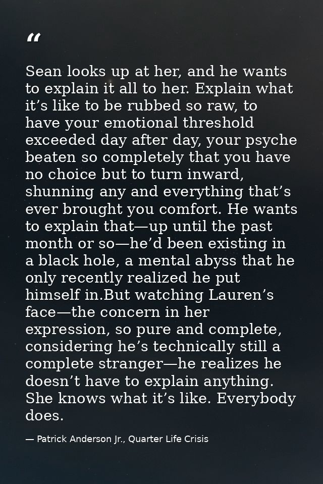 Sean looks up at her, and he wants to explain it all to her. Explain what it’s like to be rubbed so raw, to have your em — Patrick Anderson Jr., Quarter Life Crisis