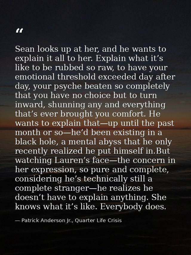 Sean looks up at her, and he wants to explain it all to her. Explain what it’s like to be rubbed so raw, to have your em — Patrick Anderson Jr., Quarter Life Crisis