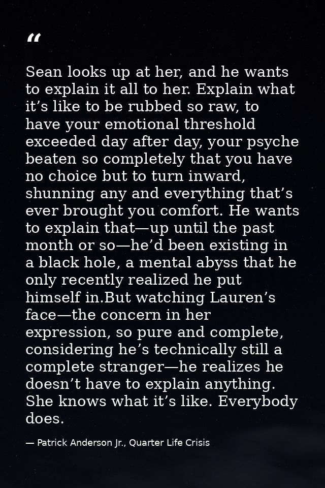 Sean looks up at her, and he wants to explain it all to her. Explain what it’s like to be rubbed so raw, to have your em — Patrick Anderson Jr., Quarter Life Crisis