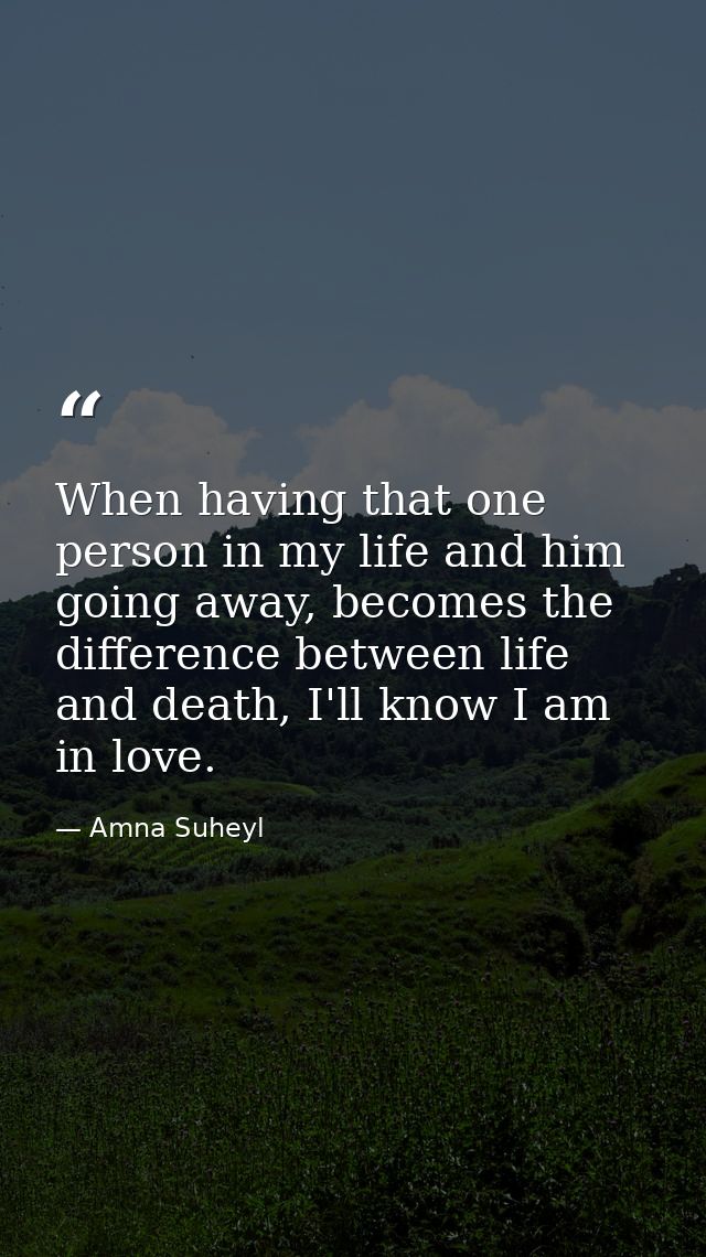 When having that one person in my life and him going away, becomes the difference between life and death, I'll know I am — Amna Suheyl