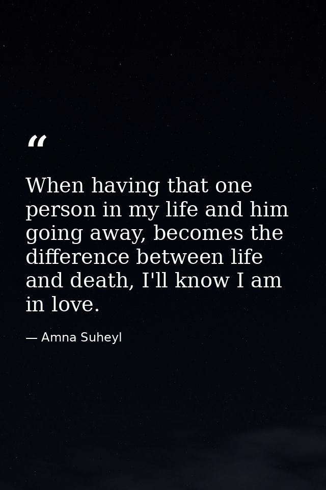 When having that one person in my life and him going away, becomes the difference between life and death, I'll know I am — Amna Suheyl