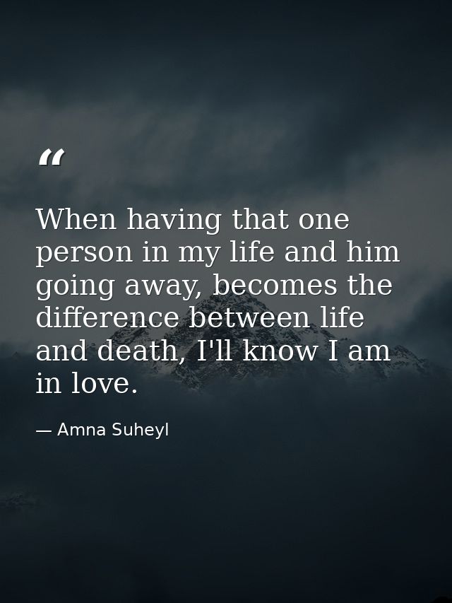 When having that one person in my life and him going away, becomes the difference between life and death, I'll know I am — Amna Suheyl
