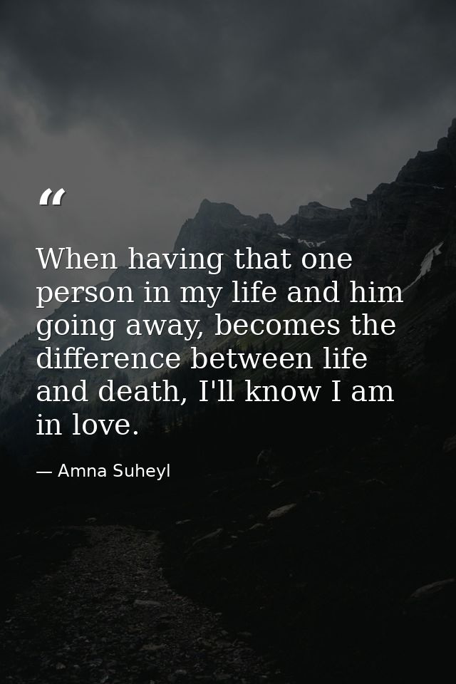 When having that one person in my life and him going away, becomes the difference between life and death, I'll know I am — Amna Suheyl
