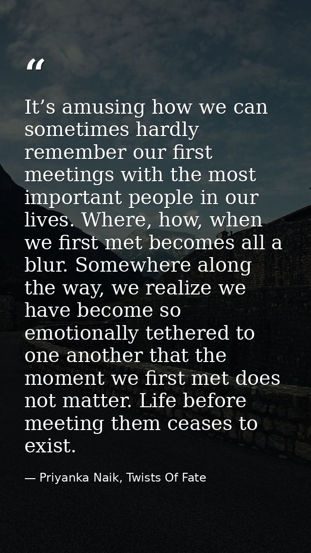 It’s amusing how we can sometimes hardly remember our first meetings with the most important people in our lives. Where, — Priyanka Naik, Twists Of Fate