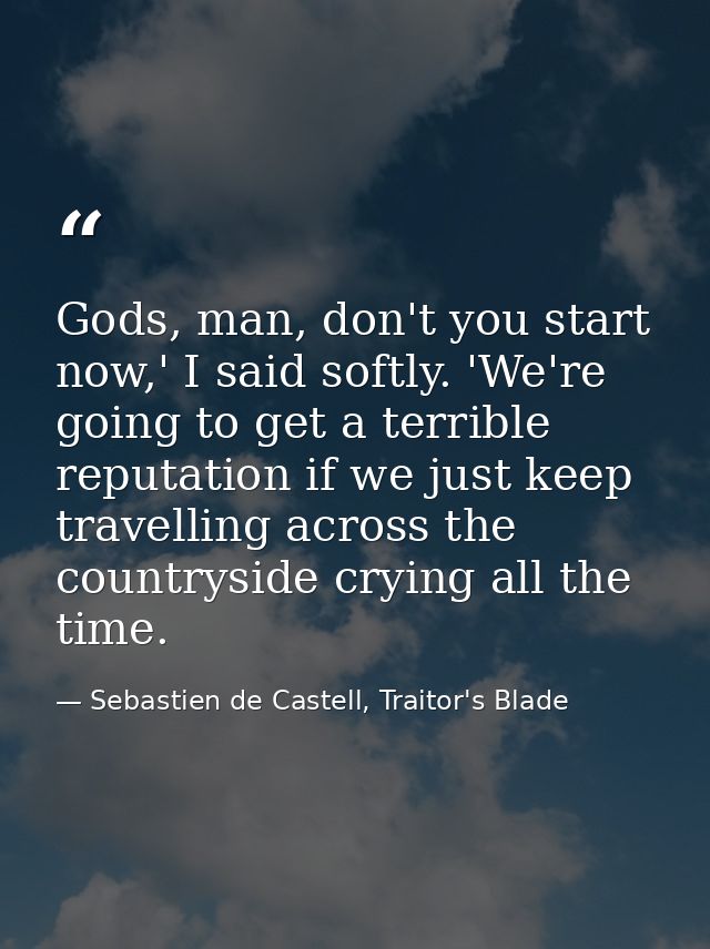 Gods, man, don't you start now,' I said softly. 'We're going to get a terrible reputation if we just keep travelling acr — Sebastien de Castell, Traitor's Blade