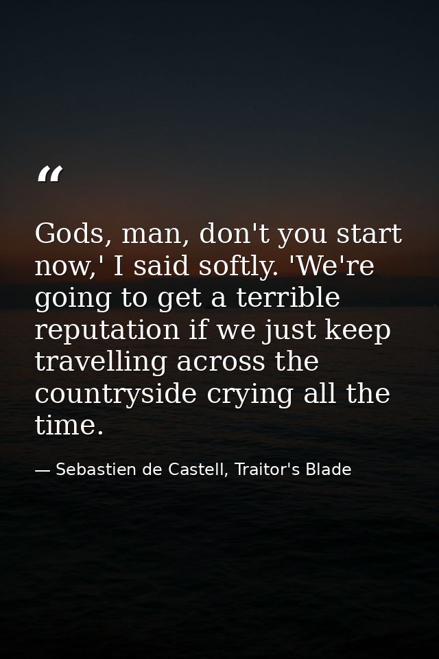 Gods, man, don't you start now,' I said softly. 'We're going to get a terrible reputation if we just keep travelling acr — Sebastien de Castell, Traitor's Blade