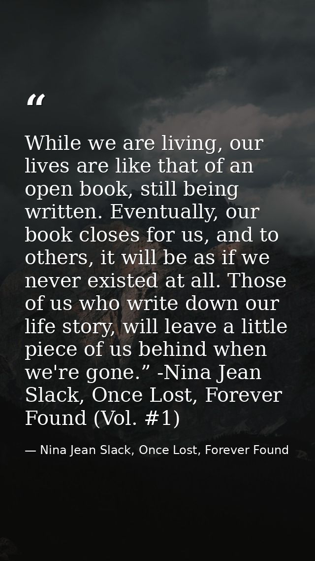 While we are living, our lives are like that of an open book, still being written. Eventually, our book closes for us, a — Nina Jean Slack, Once Lost, Forever Found